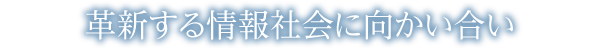 革新する情報社会に向かい合い